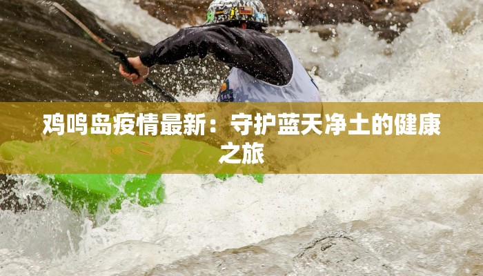 鸡鸣岛疫情最新：守护蓝天净土的健康之旅