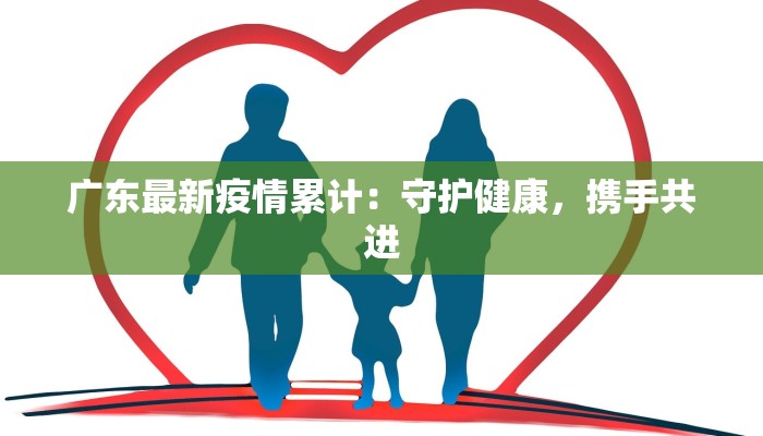 广东最新疫情累计：守护健康，携手共进