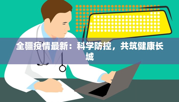 全疆疫情最新：科学防控，共筑健康长城
