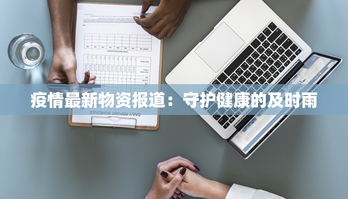 疫情最新物资报道：守护健康的及时雨