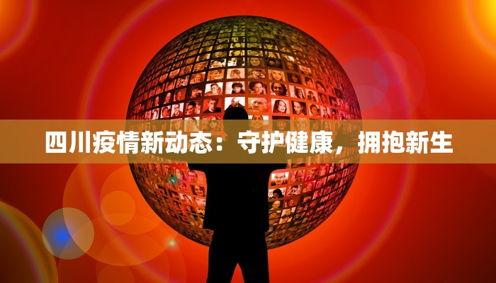 四川疫情新动态：守护健康，拥抱新生