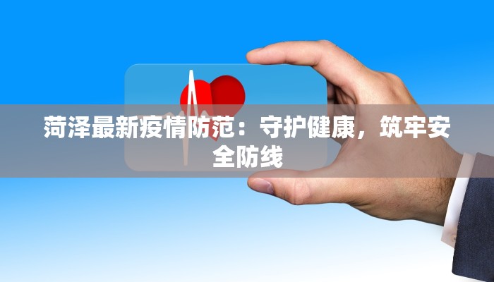 菏泽最新疫情防范：守护健康，筑牢安全防线