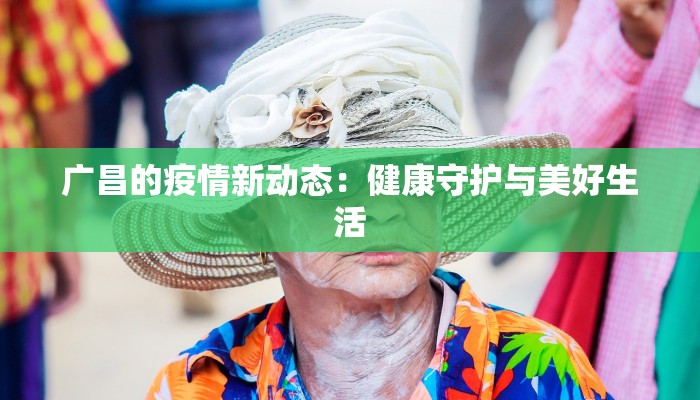 广昌的疫情新动态：健康守护与美好生活