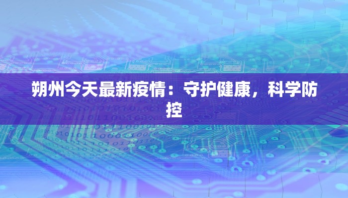朔州今天最新疫情：守护健康，科学防控