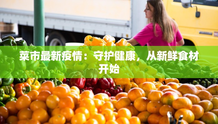 菜市最新疫情：守护健康，从新鲜食材开始