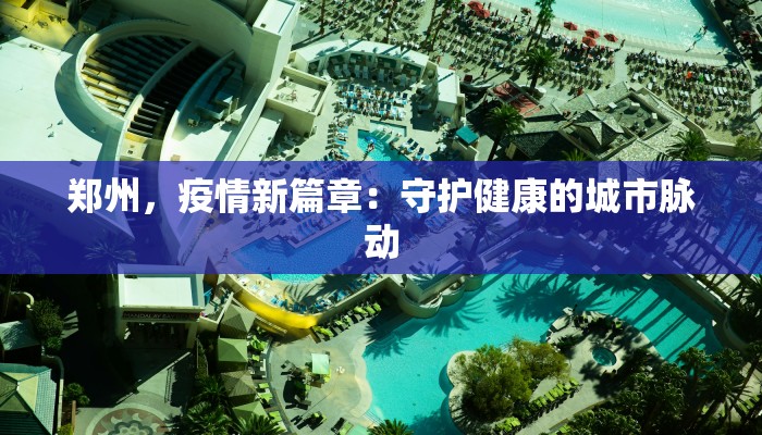 郑州，疫情新篇章：守护健康的城市脉动
