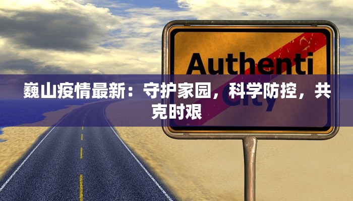 巍山疫情最新：守护家园，科学防控，共克时艰