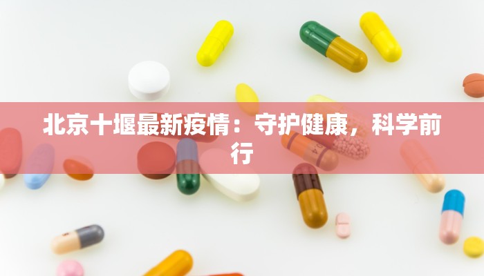 北京十堰最新疫情：守护健康，科学前行